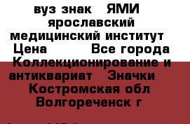 1.1) вуз знак : ЯМИ - ярославский медицинский институт › Цена ­ 389 - Все города Коллекционирование и антиквариат » Значки   . Костромская обл.,Волгореченск г.